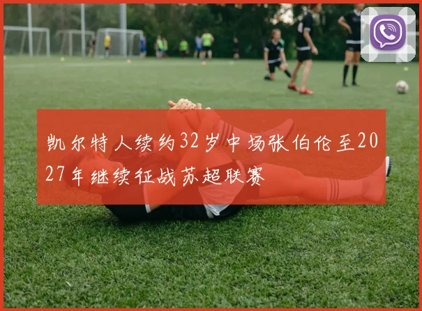 凯尔特人续约32岁中场张伯伦至2027年继续征战苏超联赛