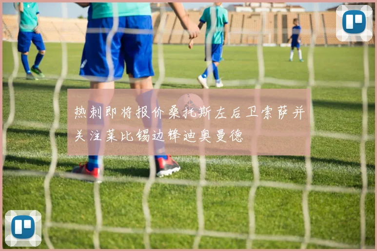 热刺即将报价桑托斯左后卫索萨并关注莱比锡边锋迪奥曼德
