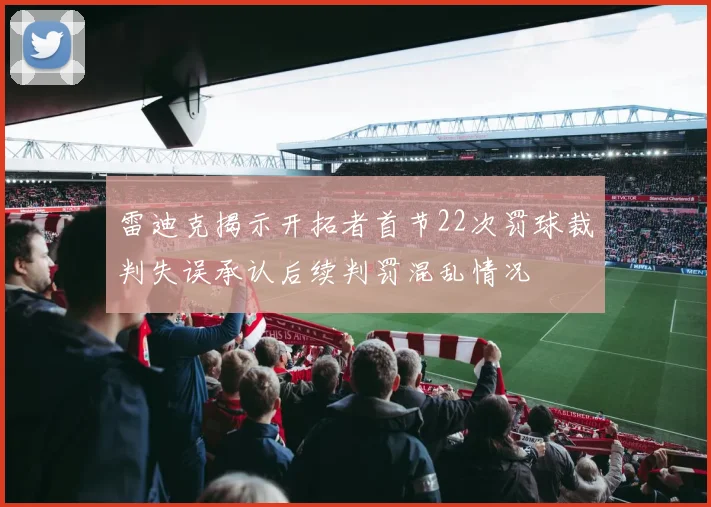 雷迪克揭示开拓者首节22次罚球裁判失误承认后续判罚混乱情况