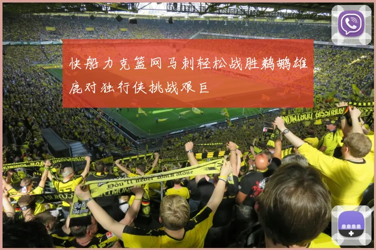 快船力克篮网马刺轻松战胜鹈鹕雄鹿对独行侠挑战艰巨
