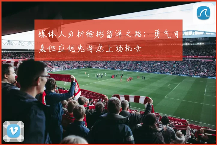 媒体人分析徐彬留洋之路：勇气可嘉但应优先考虑上场机会