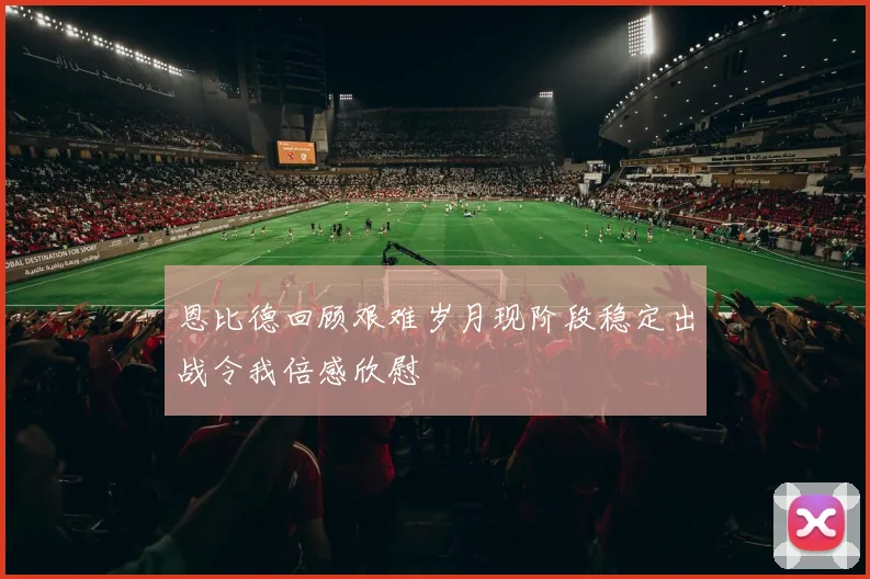 恩比德回顾艰难岁月现阶段稳定出战令我倍感欣慰