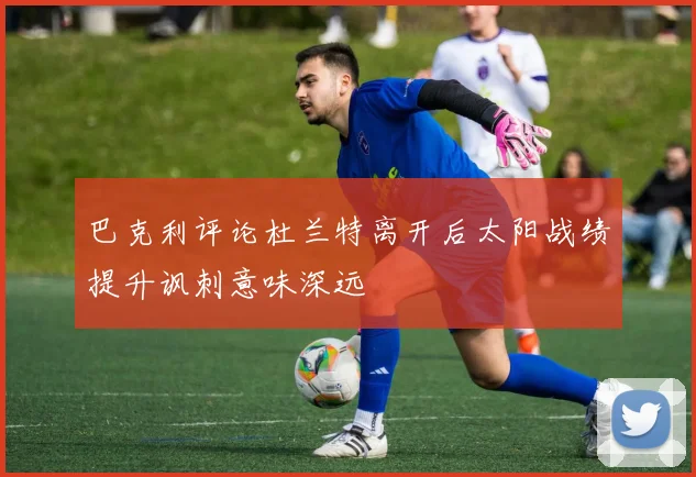 巴克利评论杜兰特离开后太阳战绩提升讽刺意味深远