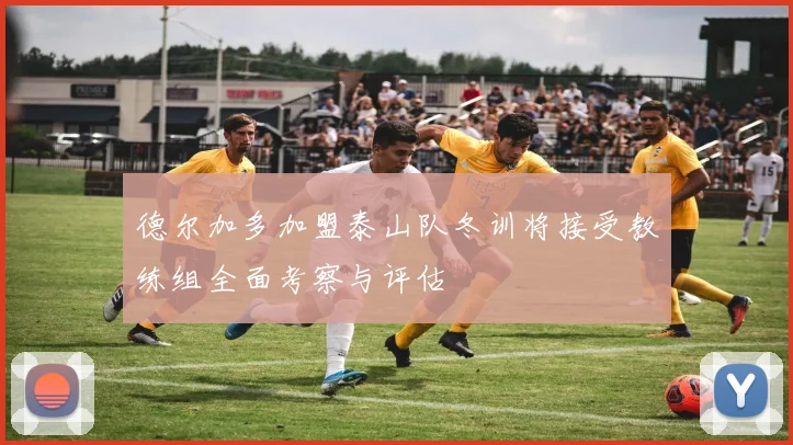 德尔加多加盟泰山队冬训将接受教练组全面考察与评估