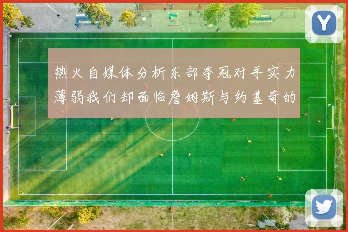 热火自媒体分析东部夺冠对手实力薄弱我们却面临詹姆斯与约基奇的挑战
