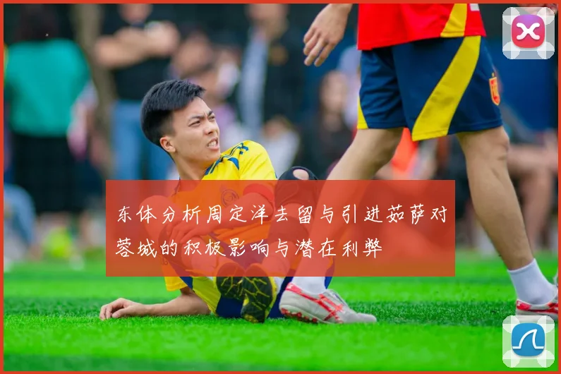 东体分析周定洋去留与引进茹萨对蓉城的积极影响与潜在利弊