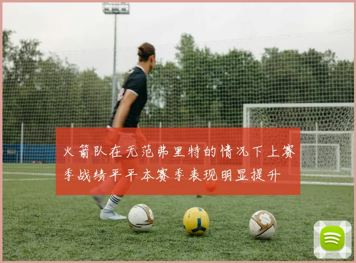 火箭队在无范弗里特的情况下上赛季战绩平平本赛季表现明显提升