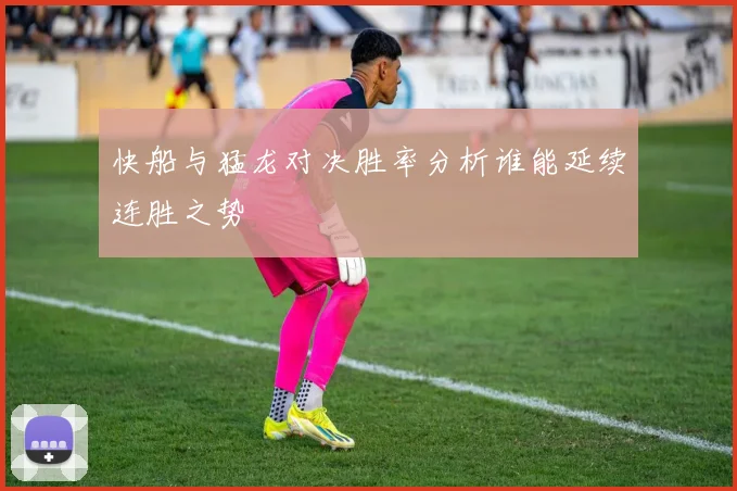 快船与猛龙对决胜率分析谁能延续连胜之势