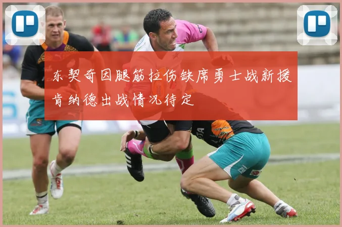 东契奇因腿筋拉伤缺席勇士战新援肯纳德出战情况待定